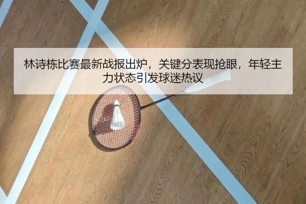 林诗栋比赛最新战报出炉，关键分表现抢眼，年轻主力状态引发球迷热议